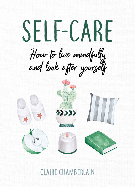 SELF CARE: HOW TO LIVE MINDFULLY AND LOOK AFTER YOURSELF - Claire Chamberlain,